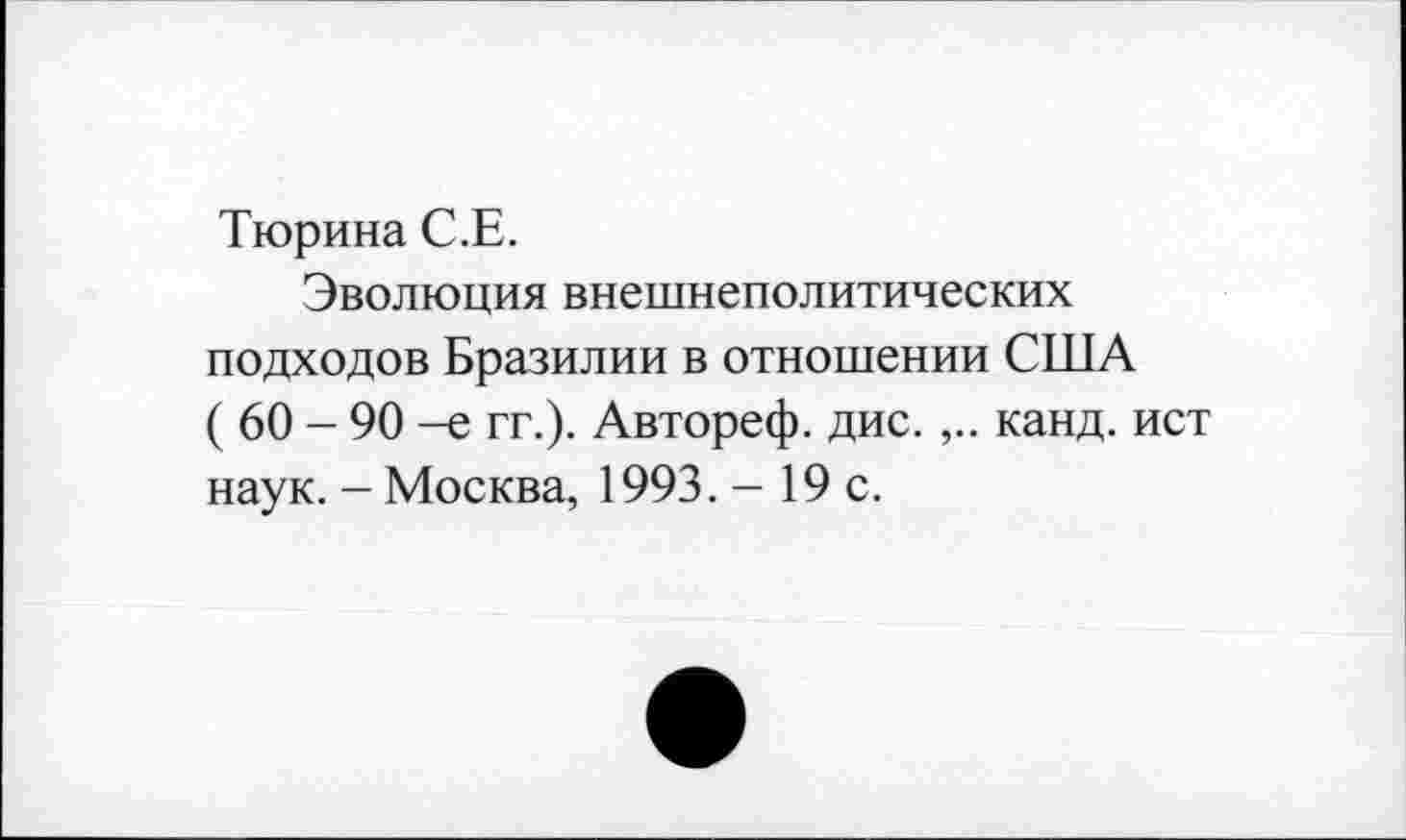 ﻿Тюрина С.Е.
Эволюция внешнеполитических подходов Бразилии в отношении США ( 60 - 90 -е гг.). Автореф. дис. канд. ист наук. - Москва, 1993. - 19 с.